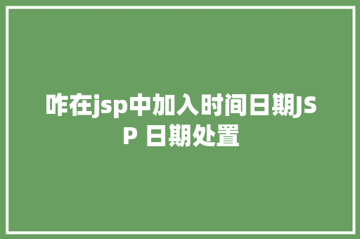 咋在jsp中加入时间日期JSP 日期处置 Webpack