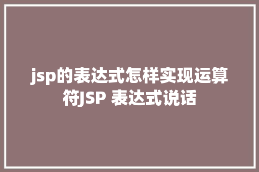 jsp的表达式怎样实现运算符JSP 表达式说话 AJAX