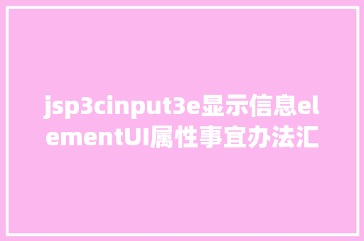 jsp3cinput3e显示信息elementUI属性事宜办法汇总和快速查询