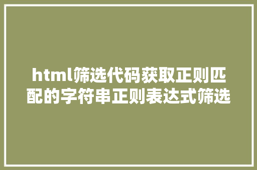 html筛选代码获取正则匹配的字符串正则表达式筛选网页数据