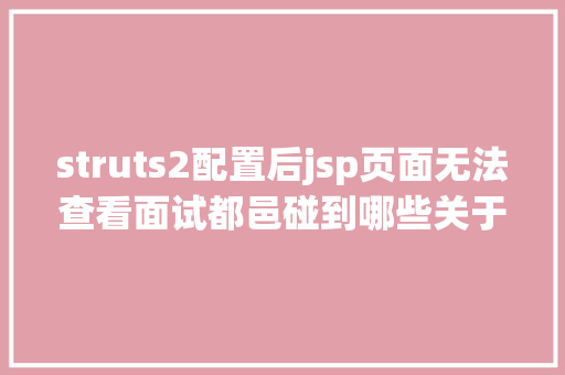 struts2配置后jsp页面无法查看面试都邑碰到哪些关于Struts2的问题