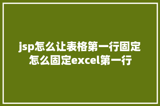 jsp怎么让表格第一行固定怎么固定excel第一行