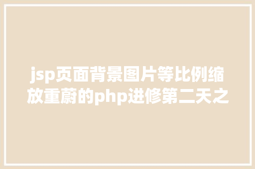 jsp页面背景图片等比例缩放重蔚的php进修第二天之HTML篇