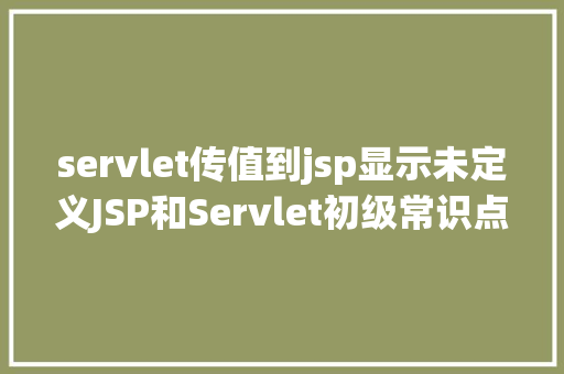 servlet传值到jsp显示未定义JSP和Servlet初级常识点总结