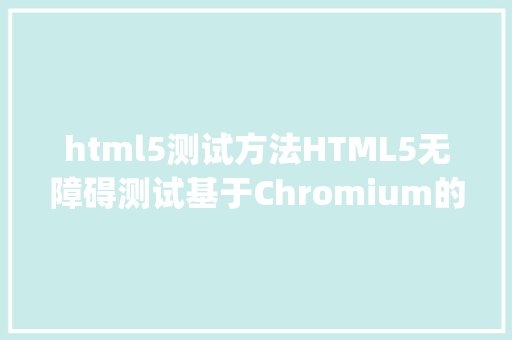 html5测试方法HTML5无障碍测试基于Chromium的Edge获得满分成就 Angular