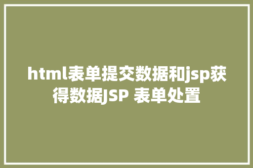 html表单提交数据和jsp获得数据JSP 表单处置 PHP