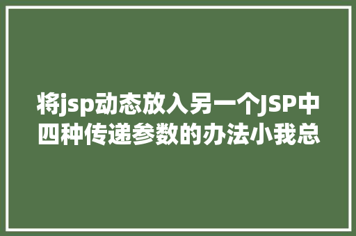 将jsp动态放入另一个JSP中四种传递参数的办法小我总结简略适用 Bootstrap