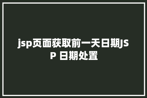 jsp页面获取前一天日期JSP 日期处置 SQL