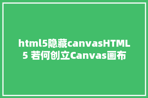 html5隐藏canvasHTML5 若何创立Canvas画布 Angular