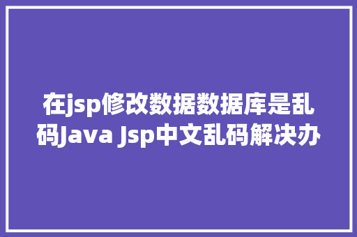 在jsp修改数据数据库是乱码Java Jsp中文乱码解决办法 Python