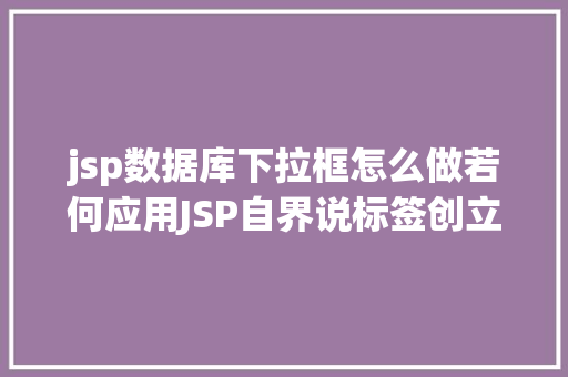 jsp数据库下拉框怎么做若何应用JSP自界说标签创立下拉列表 Bootstrap