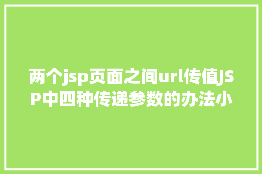 两个jsp页面之间url传值JSP中四种传递参数的办法小我总结简略适用 Vue.js