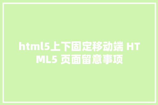 html5上下固定移动端 HTML5 页面留意事项