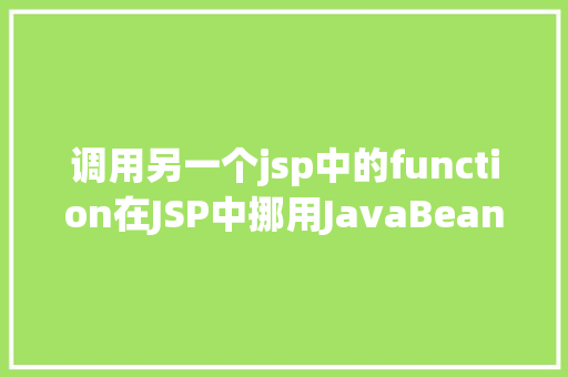 调用另一个jsp中的function在JSP中挪用JavaBean时该若何设置