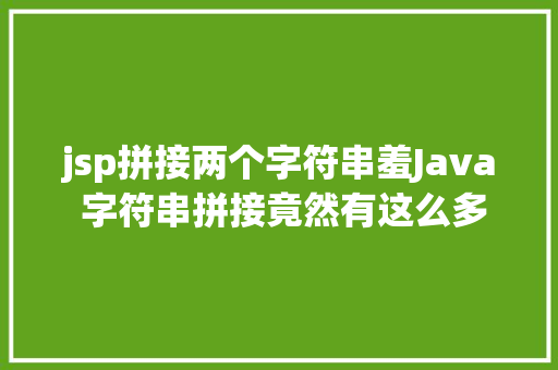 jsp拼接两个字符串羞Java 字符串拼接竟然有这么多姿态