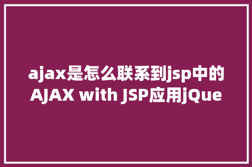 ajax是怎么联系到jsp中的AJAX with JSP应用jQuery示例