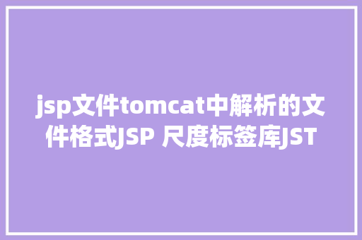 jsp文件tomcat中解析的文件格式JSP 尺度标签库JSTL