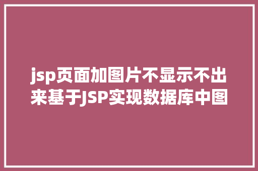 jsp页面加图片不显示不出来基于JSP实现数据库中图片的存储与显示 Java