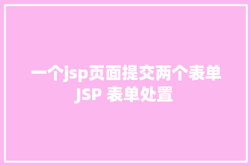 一个jsp页面提交两个表单JSP 表单处置 Python