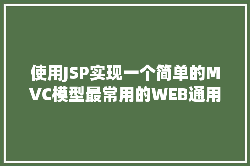 使用JSP实现一个简单的MVC模型最常用的WEB通用基本MVC架构拿走不谢