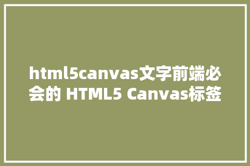 html5canvas文字前端必会的 HTML5 Canvas标签讲授