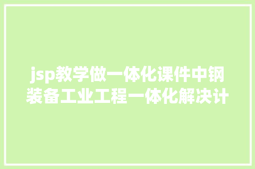 jsp教学做一体化课件中钢装备工业工程一体化解决计划的引导者