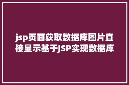 jsp页面获取数据库图片直接显示基于JSP实现数据库中图片的存储与显示 Webpack