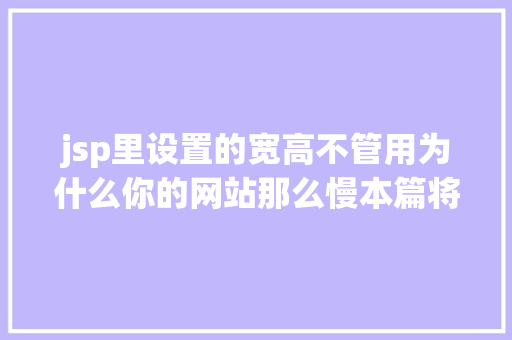 jsp里设置的宽高不管用为什么你的网站那么慢本篇将带你控制前端HTML5机能优化的技能 Java