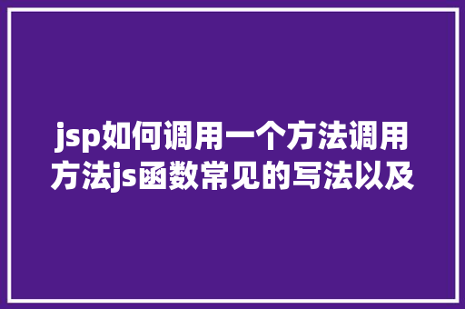 jsp如何调用一个方法调用方法js函数常见的写法以及挪用办法