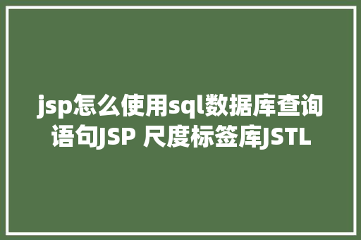 jsp怎么使用sql数据库查询语句JSP 尺度标签库JSTL