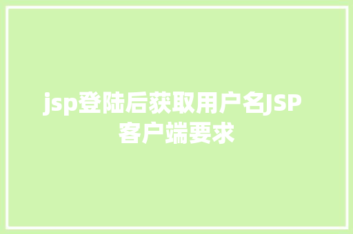 jsp登陆后获取用户名JSP 客户端要求