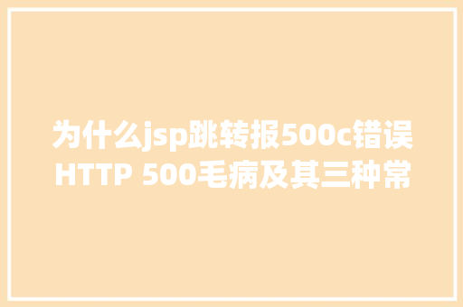 为什么jsp跳转报500c错误HTTP 500毛病及其三种常见的解决方法