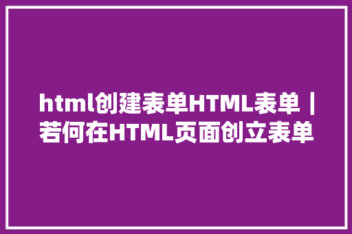 html创建表单HTML表单｜若何在HTML页面创立表单的文本域和暗码域 React