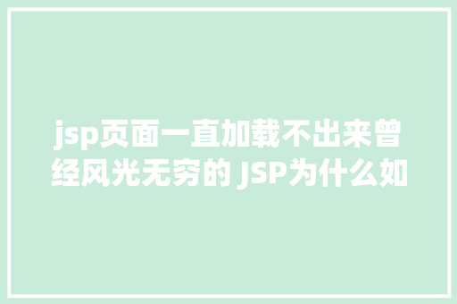 jsp页面一直加载不出来曾经风光无穷的 JSP为什么如今很少有人应用了 Python