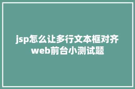 jsp怎么让多行文本框对齐web前台小测试题 HTML