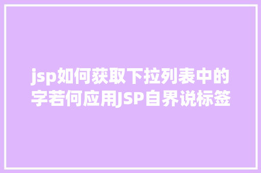 jsp如何获取下拉列表中的字若何应用JSP自界说标签创立下拉列表 SQL