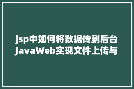 jsp中如何将数据传到后台JavaWeb实现文件上传与下载