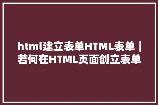 html建立表单HTML表单｜若何在HTML页面创立表单的文本域和暗码域 Vue.js