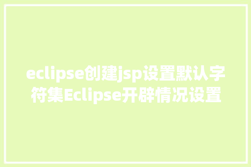 eclipse创建jsp设置默认字符集Eclipse开辟情况设置装备摆设 NoSQL