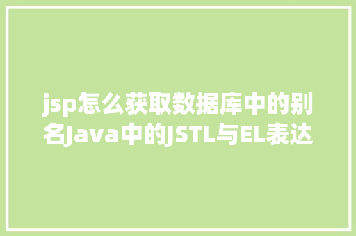 jsp怎么获取数据库中的别名Java中的JSTL与EL表达式