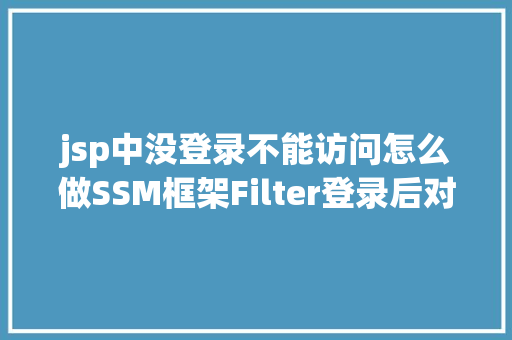 jsp中没登录不能访问怎么做SSM框架Filter登录后对权限进行甄别没有权限弗成拜访指定页面