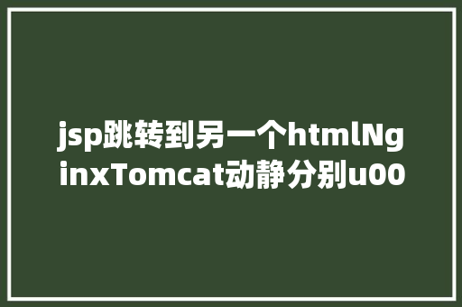 jsp跳转到另一个htmlNginxTomcat动静分别u0026负载平衡