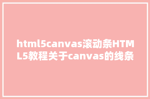 html5canvas滚动条HTML5教程关于canvas的线条常识可以如许总结办法