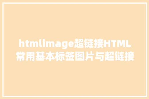 htmlimage超链接HTML常用基本标签图片与超链接标签全解