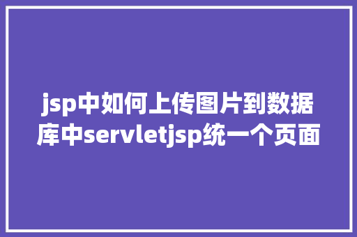 jsp中如何上传图片到数据库中servletjsp统一个页面上传文字图片并将图片地址保留到MYSQL Webpack