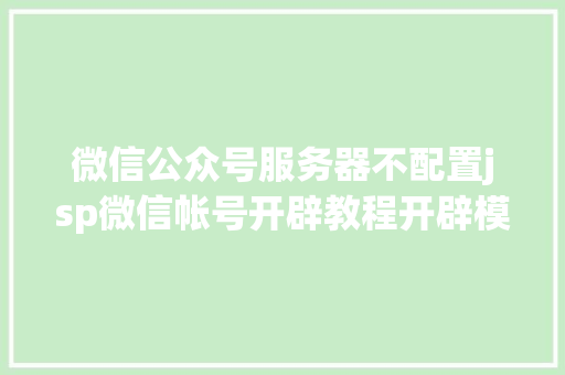 微信公众号服务器不配置jsp微信帐号开辟教程开辟模式启用及接口设置装备摆设 Java