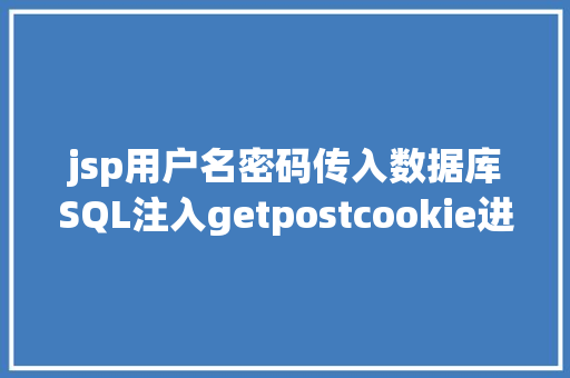 jsp用户名密码传入数据库SQL注入getpostcookie进击怎么实战