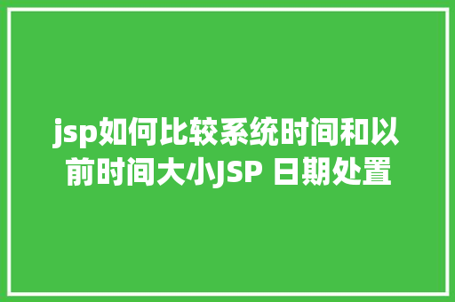 jsp如何比较系统时间和以前时间大小JSP 日期处置