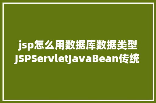 jsp怎么用数据库数据类型JSPServletJavaBean传统方法实现简略单纯留言板制造注册登录留言 NoSQL