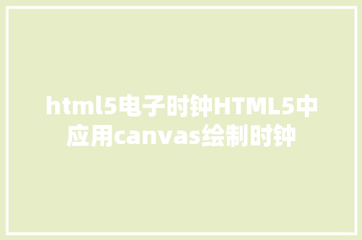 html5电子时钟HTML5中应用canvas绘制时钟